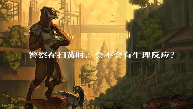 警察在扫黄时，会不会有生理反应？